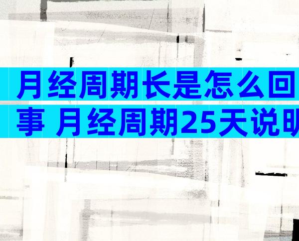 月经周期长是怎么回事 月经周期25天说明什么道理